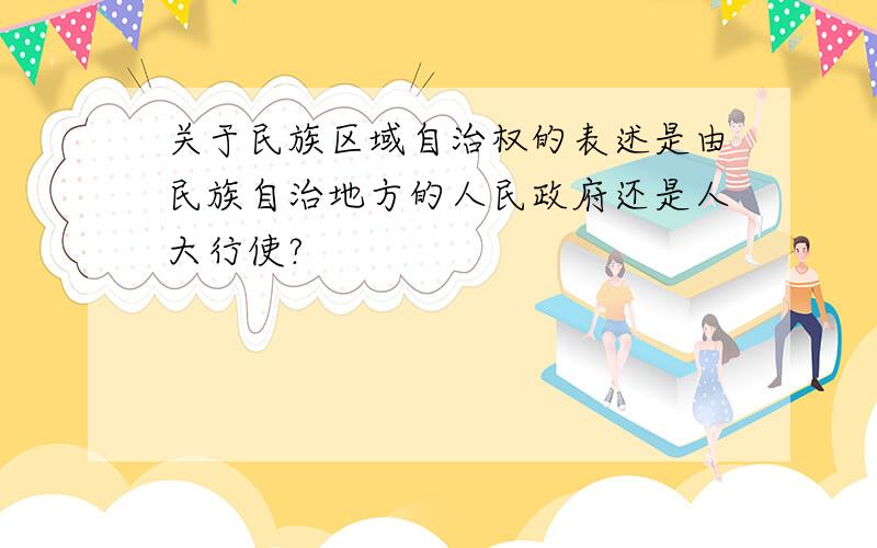 关于民族区域自治权的表述是由民族自治地方的人民政府还是人大行使?