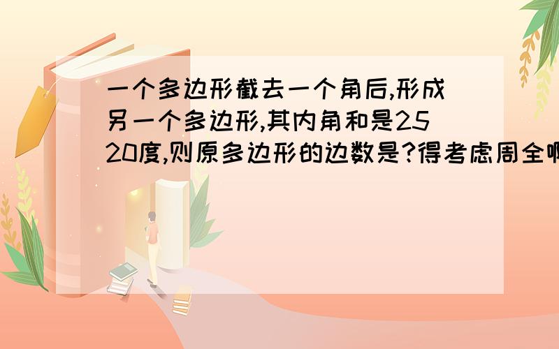 一个多边形截去一个角后,形成另一个多边形,其内角和是2520度,则原多边形的边数是?得考虑周全啊