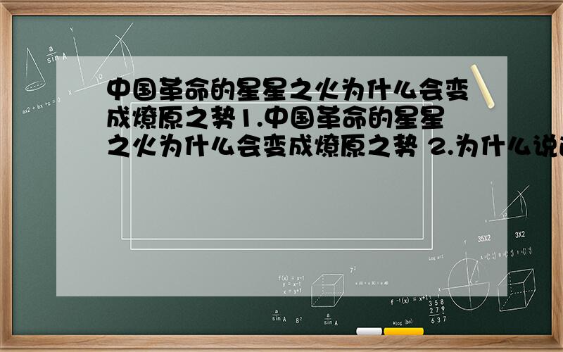 中国革命的星星之火为什么会变成燎原之势1.中国革命的星星之火为什么会变成燎原之势 2.为什么说遵义会议是中国共产党和中国革命史上的生死攸关的转折点