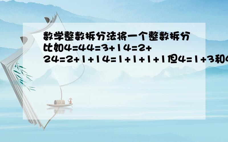 数学整数拆分法将一个整数拆分比如4=44=3+14=2+24=2+1+14=1+1+1+1但4=1+3和4=3+1是属于一种拆法求10有几种拆法希望大家给个解题思路希望大家说清楚点，不要含糊，希望大家不要用枚举法