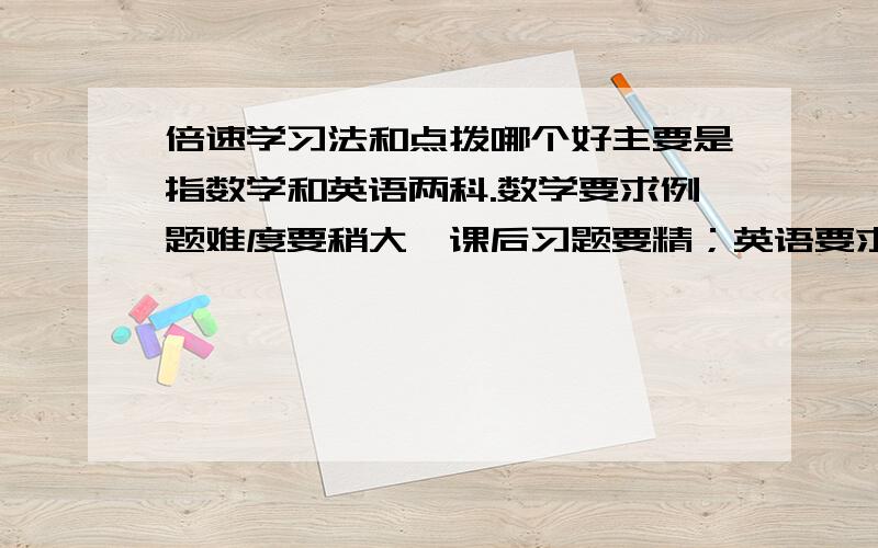 倍速学习法和点拨哪个好主要是指数学和英语两科.数学要求例题难度要稍大,课后习题要精；英语要求知识点全面.