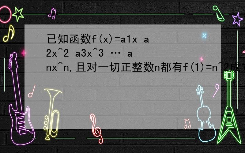 已知函数f(x)=a1x a2x^2 a3x^3 … anx^n,且对一切正整数n都有f(1)=n^2成立1,求数列{an}的通项公式.2,求1/a1a2 1/a2a3 … 1/ana(n 1)