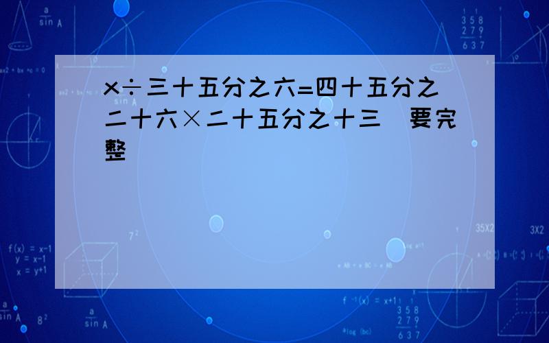 x÷三十五分之六=四十五分之二十六×二十五分之十三（要完整）