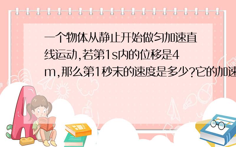 一个物体从静止开始做匀加速直线运动,若第1s内的位移是4m,那么第1秒末的速度是多少?它的加速度是多少?这题怎么算?这第1s内不算第1s?算的话那么1秒末也算第1s 怎么想有点矛盾了.问多下,第