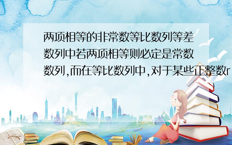 两项相等的非常数等比数列等差数列中若两项相等则必定是常数数列,而在等比数列中,对于某些正整数r,s当第r项与第s项相等时却存在非常数数列,请举一例.