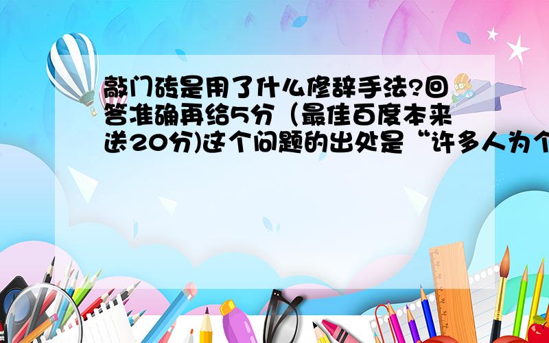 敲门砖是用了什么修辞手法?回答准确再给5分（最佳百度本来送20分)这个问题的出处是“许多人为个人升官发财而读书，书不过是他们的敲门砖。”最好接合意思回答。土——（）——二填