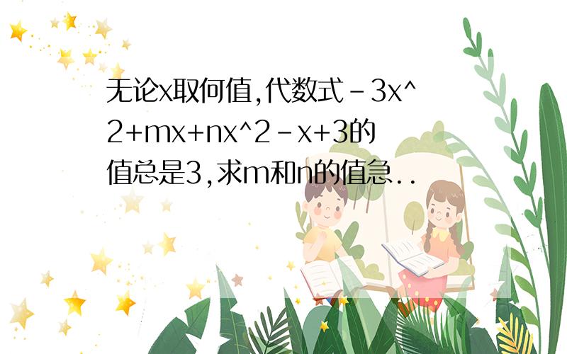 无论x取何值,代数式-3x^2+mx+nx^2-x+3的值总是3,求m和n的值急..