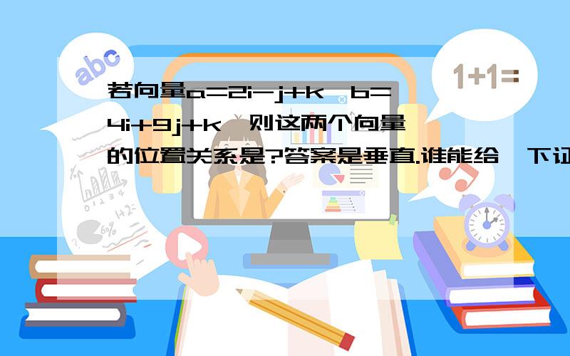 若向量a=2i-j+k,b=4i+9j+k,则这两个向量的位置关系是?答案是垂直.谁能给一下证明.