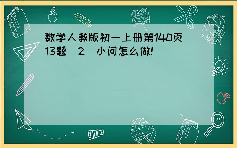 数学人教版初一上册第140页13题(2)小问怎么做!