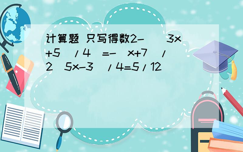 计算题 只写得数2-[(3x+5)/4]=-(x+7)/2(5x-3)/4=5/12