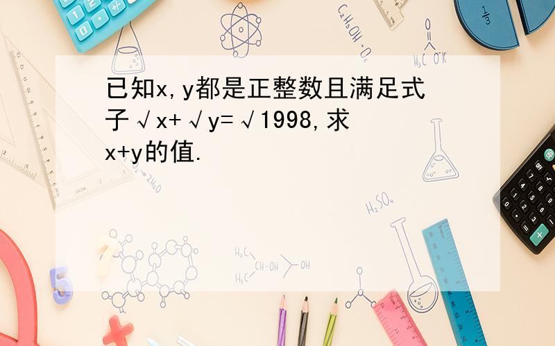 已知x,y都是正整数且满足式子√x+√y=√1998,求x+y的值.