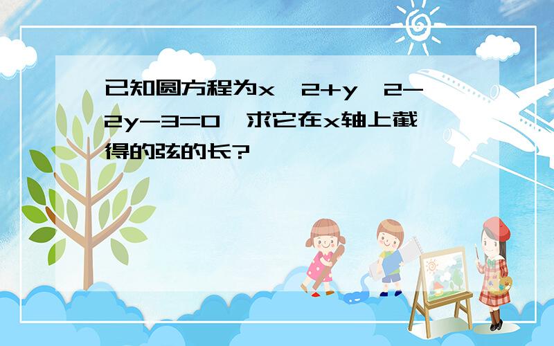 已知圆方程为x^2+y^2-2y-3=0,求它在x轴上截得的弦的长?