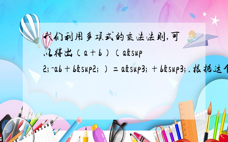 我们利用多项式的乘法法则,可以得出（a+b）（a²-ab+b²）=a³+b³.根据这个回答下题.若x²-x+1=0,求x的2011次方-x的2010次方