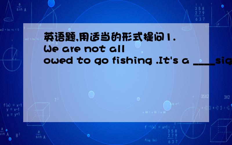 英语题,用适当的形式提问1.We are not allowed to go fishing .It's a ____sign(warn)2.What's the ______ of the word?(mean)3.What does this sign _____(meaning)4Going _____ is good for our health(hike)5.The book is ______ to us.（use）6.Let's