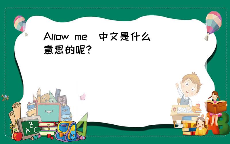 Allow me．中文是什么意思的呢?