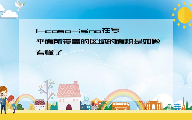 1-cosa-isina在复平面所覆盖的区域的面积是如题看懂了