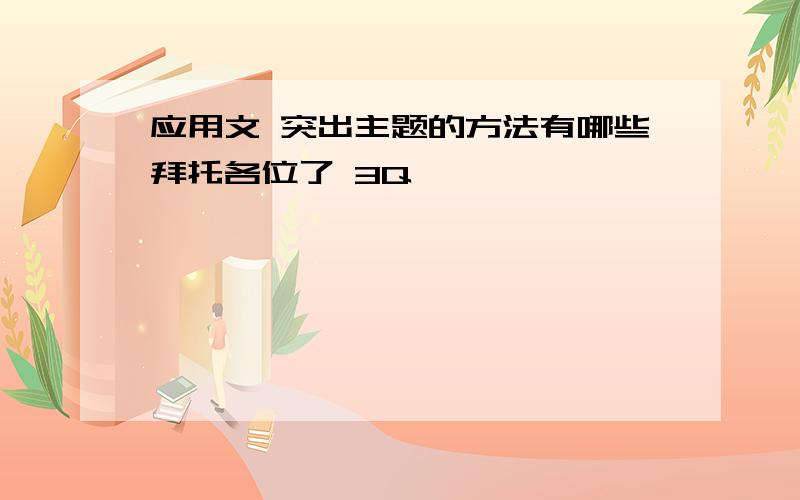 应用文 突出主题的方法有哪些拜托各位了 3Q