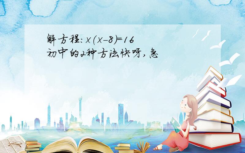 解方程：x(x-8)=16 初中的2种方法快呀,急