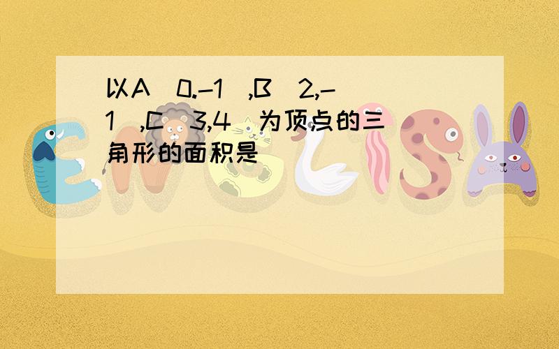 以A(0.-1),B(2,-1),C(3,4)为顶点的三角形的面积是