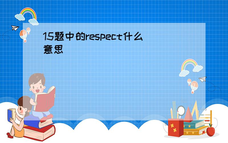 15题中的respect什么意思