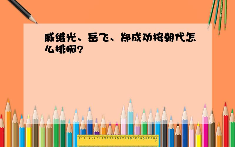 戚继光、岳飞、郑成功按朝代怎么排啊?