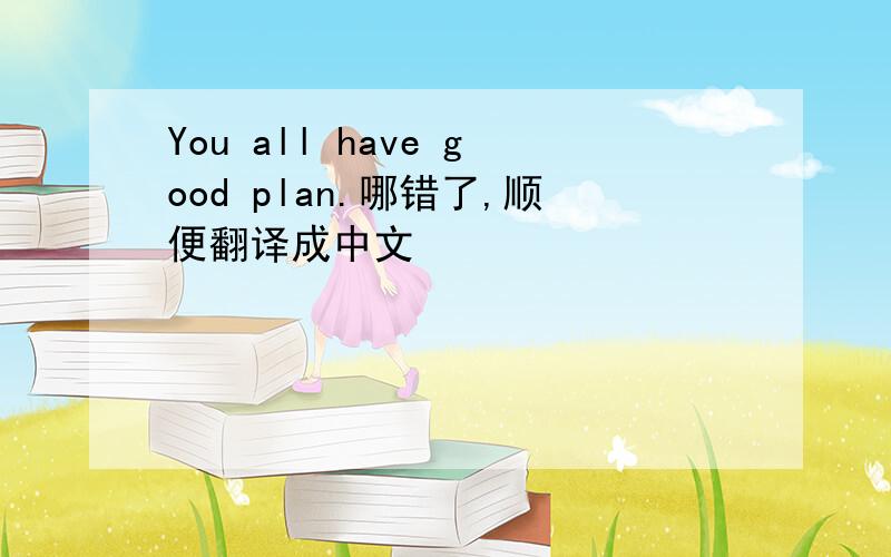 You all have good plan.哪错了,顺便翻译成中文