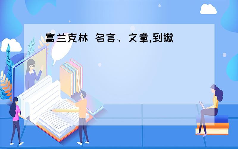 富兰克林 名言、文章,到撤