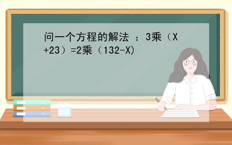 问一个方程的解法 ：3乘（X+23）=2乘（132-X)