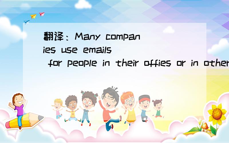 翻译：Many companies use emails for people in their offies or in other offices to communicate with one other,