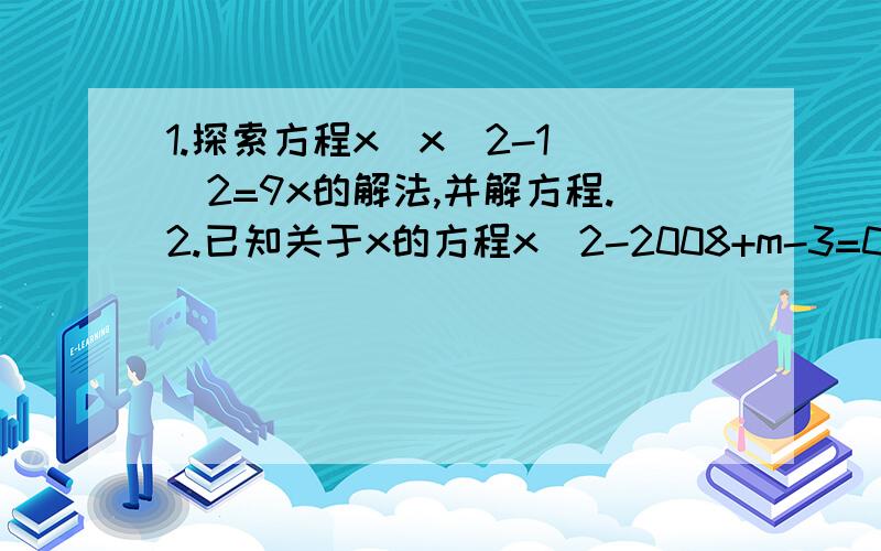 1.探索方程x(x^2-1)^2=9x的解法,并解方程.2.已知关于x的方程x^2-2008+m-3=0的一个根与关于x的方程x^2+2008x-m+3=0的一个根互为相反数,求m的值.