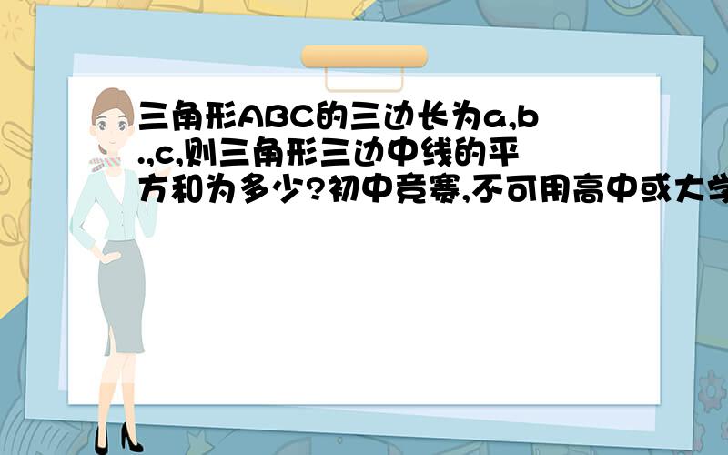 三角形ABC的三边长为a,b.,c,则三角形三边中线的平方和为多少?初中竞赛,不可用高中或大学的方法解.