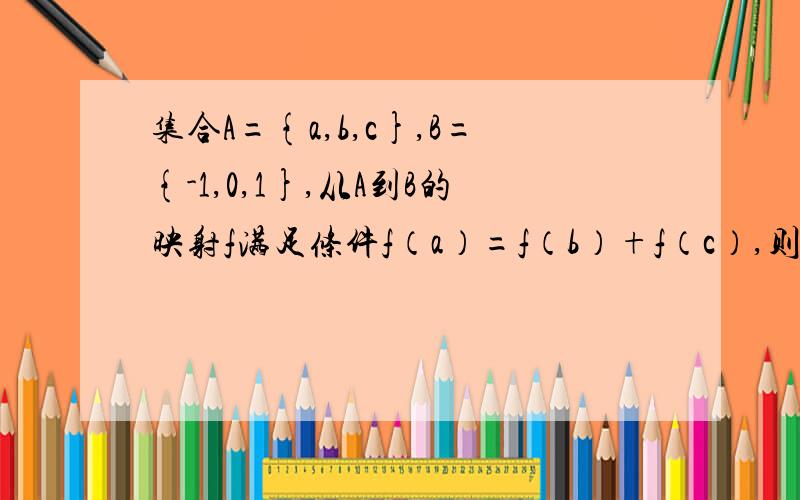 集合A={a,b,c},B={-1,0,1},从A到B的映射f满足条件f（a）=f（b）+f（c）,则这样的映射个数为几个?