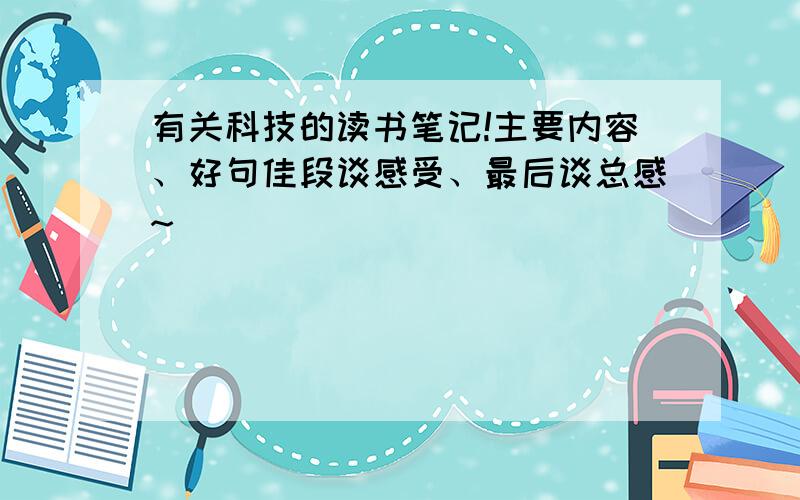 有关科技的读书笔记!主要内容、好句佳段谈感受、最后谈总感~