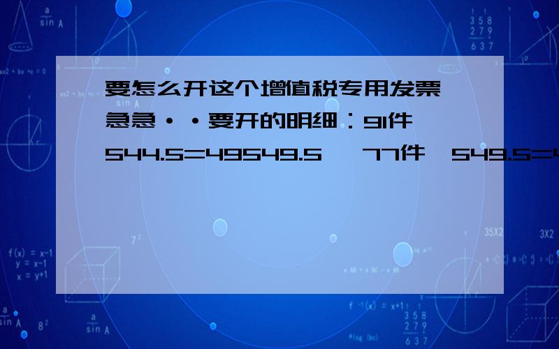 要怎么开这个增值税专用发票 急急··要开的明细：91件*544.5=49549.5   77件*549.5=42311.5  总的金额91861元  数量168件 但是我这边单价只有166一件   要怎么开呢  如果按这个开数量不是有五百多件?