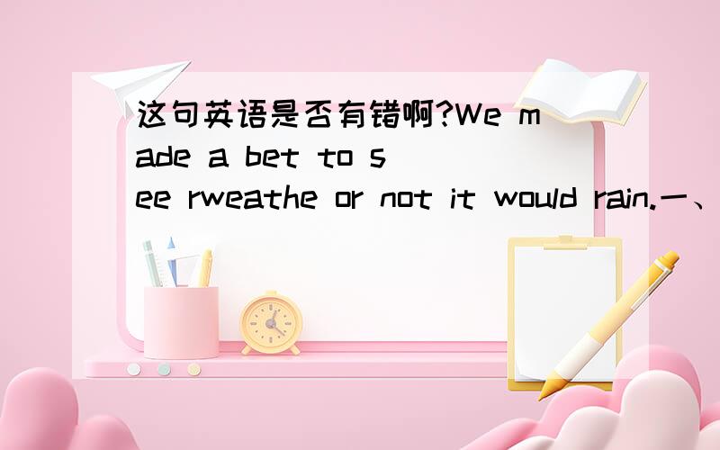 这句英语是否有错啊?We made a bet to see rweathe or not it would rain.一、weather前面为什么没the?二、or前为什么没is?