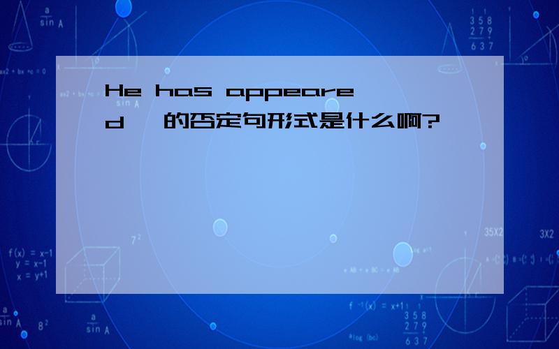 He has appeared ,的否定句形式是什么啊?