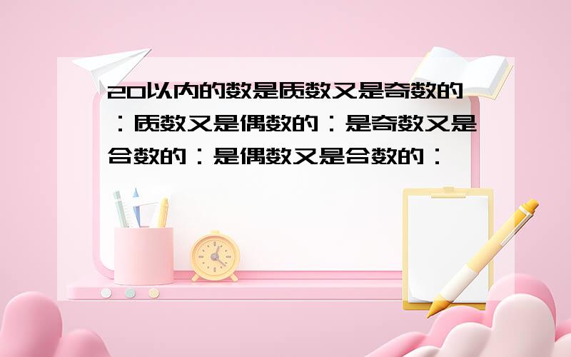 20以内的数是质数又是奇数的：质数又是偶数的：是奇数又是合数的：是偶数又是合数的：