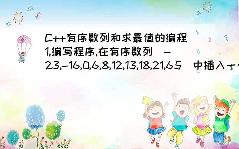 C++有序数列和求最值的编程1,编写程序,在有序数列（-23,-16,0,6,8,12,13,18,21,65）中插入一个数据x,使其仍然有序.2,编写函数,求3个数中的最小值,最大值和平均值