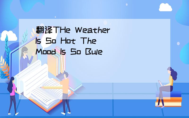 翻译THe Weather Is So Hot The Mood Is So Bule