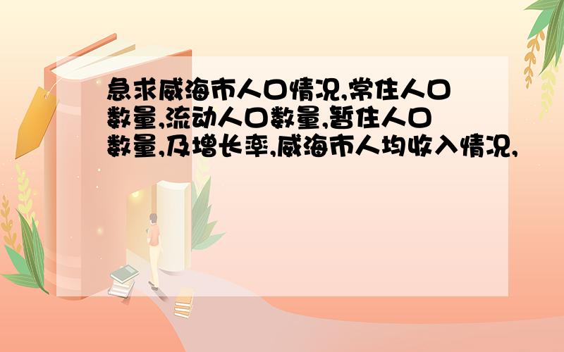 急求威海市人口情况,常住人口数量,流动人口数量,暂住人口数量,及增长率,威海市人均收入情况,