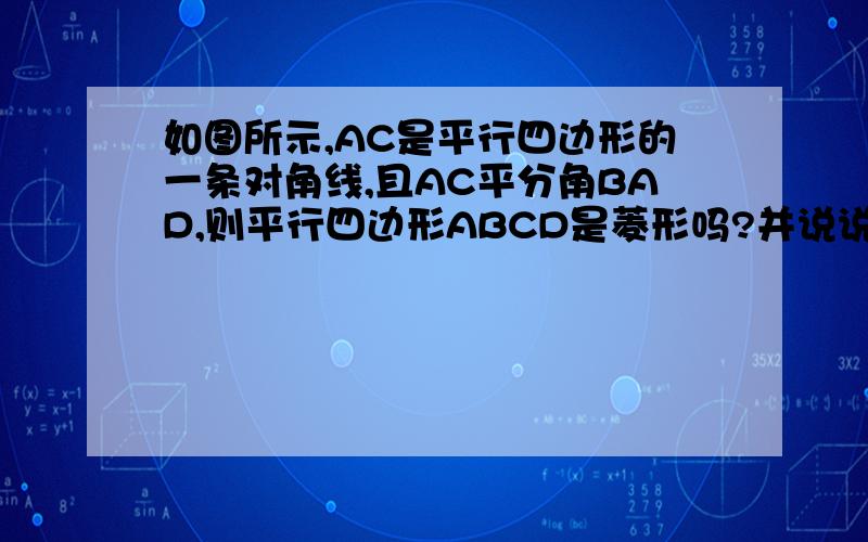 如图所示,AC是平行四边形的一条对角线,且AC平分角BAD,则平行四边形ABCD是菱形吗?并说说理由急啊…………