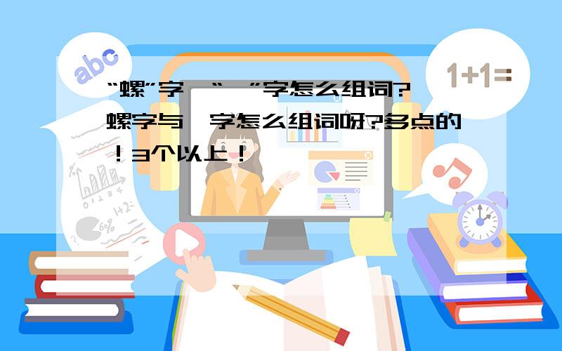 “螺”字、“谙”字怎么组词?螺字与谙字怎么组词呀?多点的！3个以上！