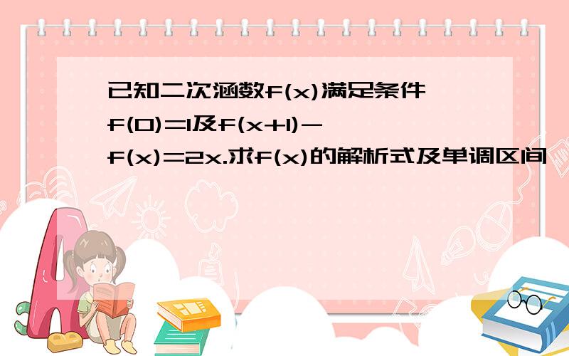 已知二次涵数f(x)满足条件f(0)=1及f(x+1)-f(x)=2x.求f(x)的解析式及单调区间