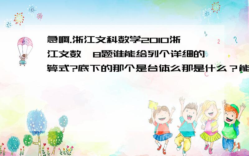 急啊.浙江文科数学2010浙江文数笫8题谁能给列个详细的算式?底下的那个是台体么那是什么？能列个算式么