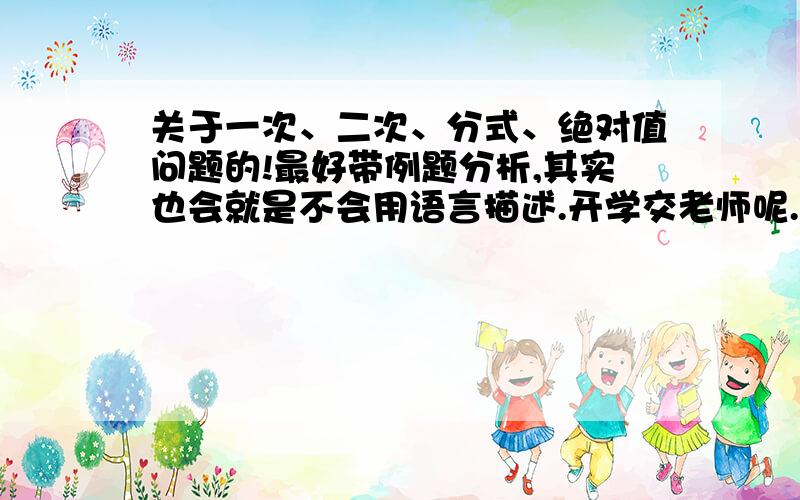 关于一次、二次、分式、绝对值问题的!最好带例题分析,其实也会就是不会用语言描述.开学交老师呢.(>_