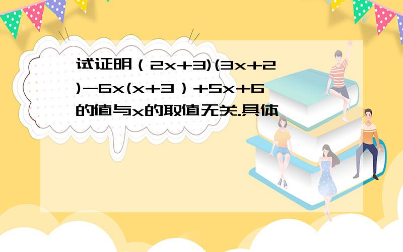 试证明（2x+3)(3x+2)-6x(x+3）+5x+6的值与x的取值无关.具体