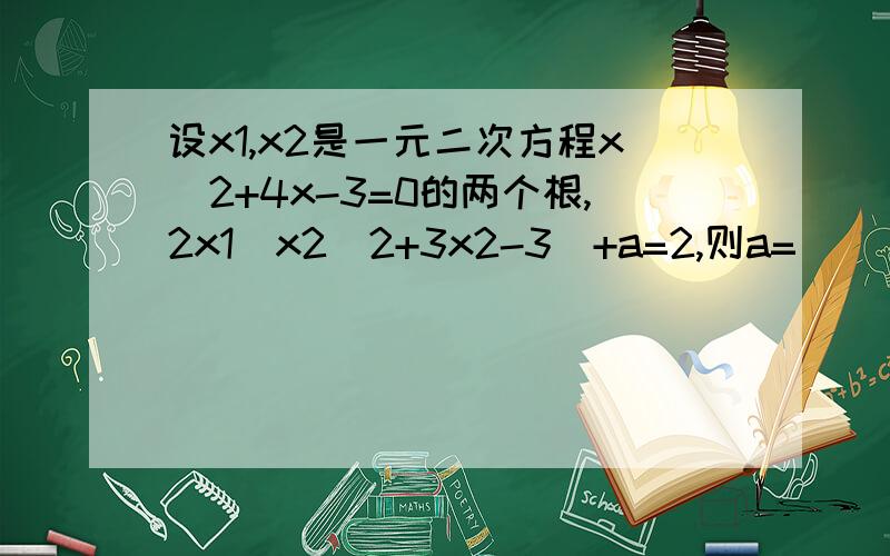 设x1,x2是一元二次方程x^2+4x-3=0的两个根,2x1(x2^2+3x2-3)+a=2,则a=