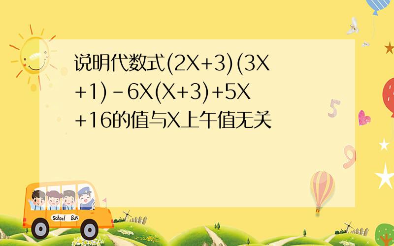 说明代数式(2X+3)(3X+1)-6X(X+3)+5X+16的值与X上午值无关