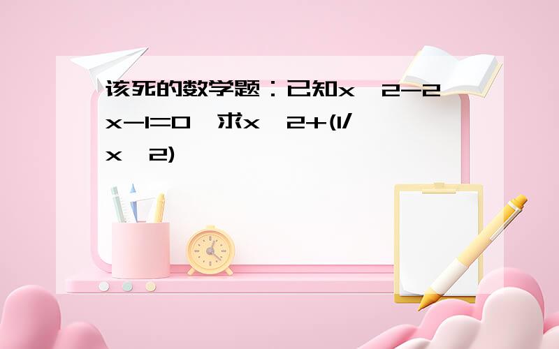 该死的数学题：已知x^2-2x-1=0,求x^2+(1/x^2)