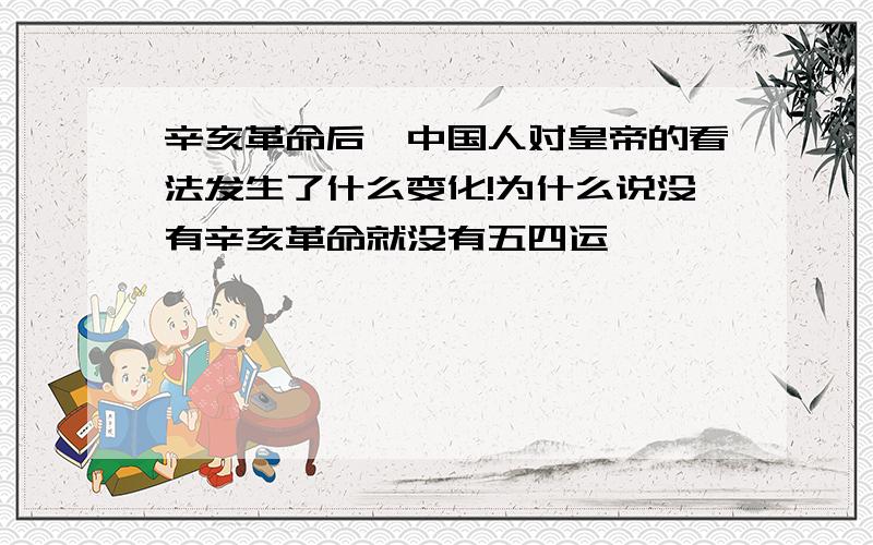 辛亥革命后,中国人对皇帝的看法发生了什么变化!为什么说没有辛亥革命就没有五四运